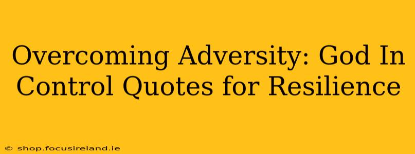 Overcoming Adversity: God In Control Quotes for Resilience