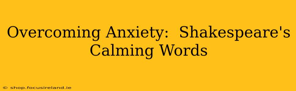 Overcoming Anxiety:  Shakespeare's Calming Words