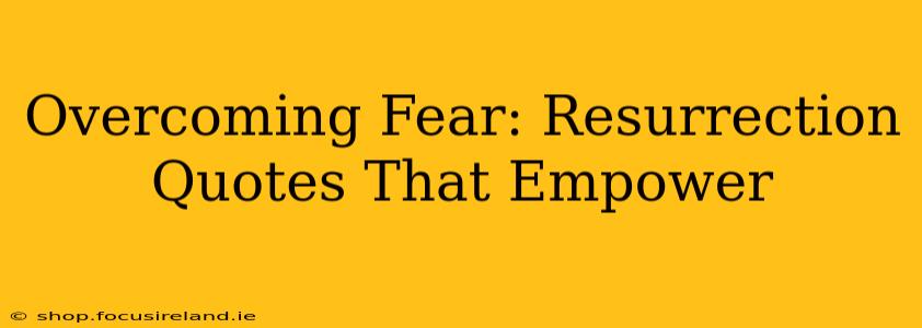 Overcoming Fear: Resurrection Quotes That Empower