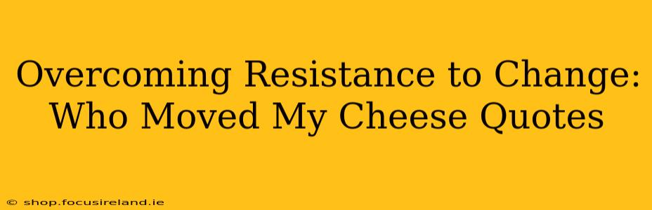 Overcoming Resistance to Change: Who Moved My Cheese Quotes