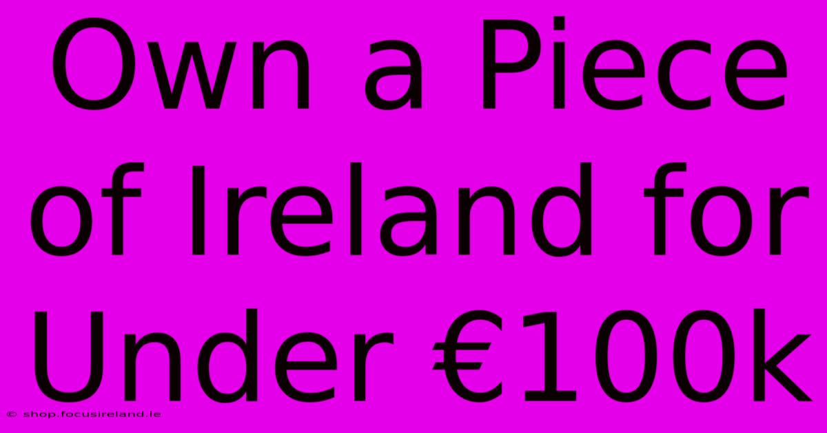 Own A Piece Of Ireland For Under €100k