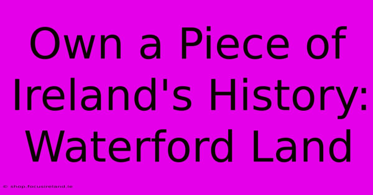 Own A Piece Of Ireland's History: Waterford Land