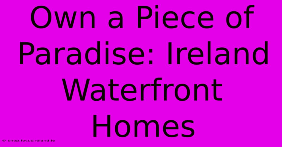 Own A Piece Of Paradise: Ireland Waterfront Homes