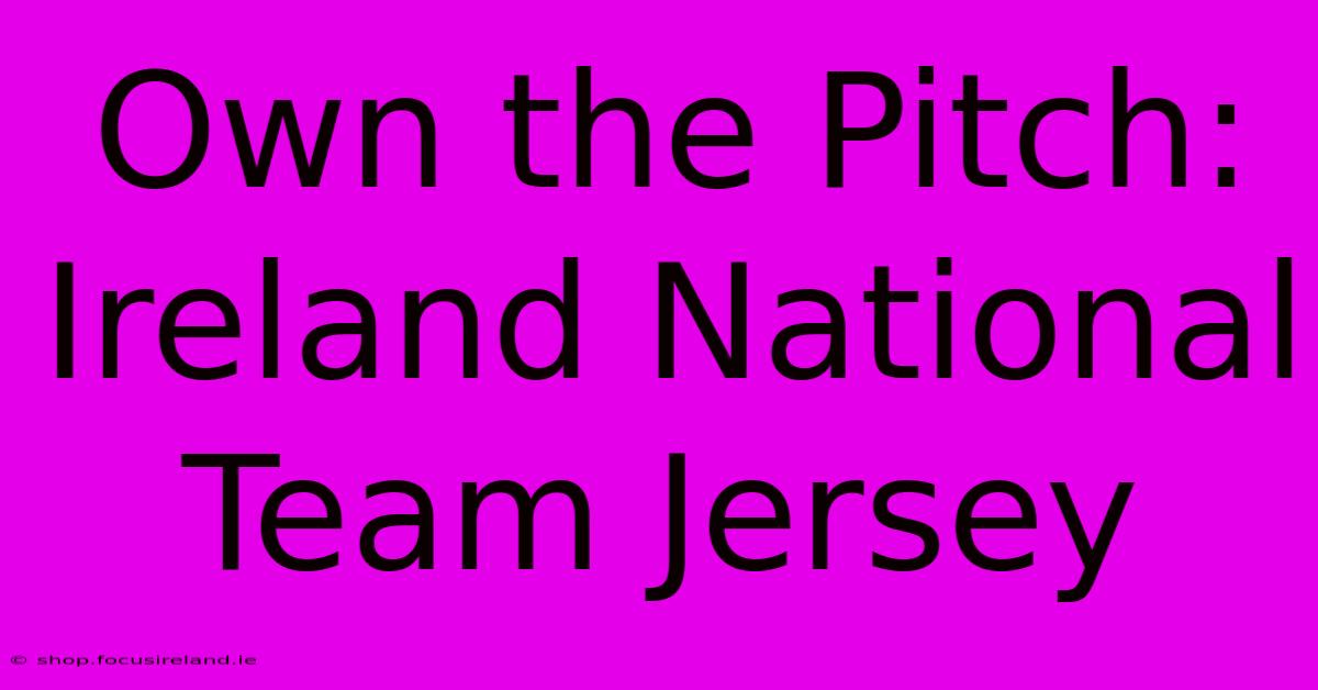 Own The Pitch: Ireland National Team Jersey