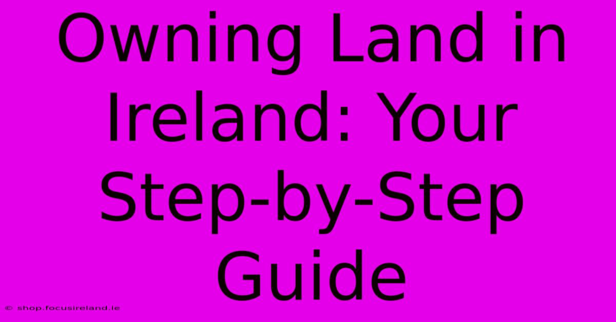 Owning Land In Ireland: Your Step-by-Step Guide