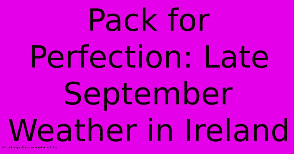 Pack For Perfection: Late September Weather In Ireland