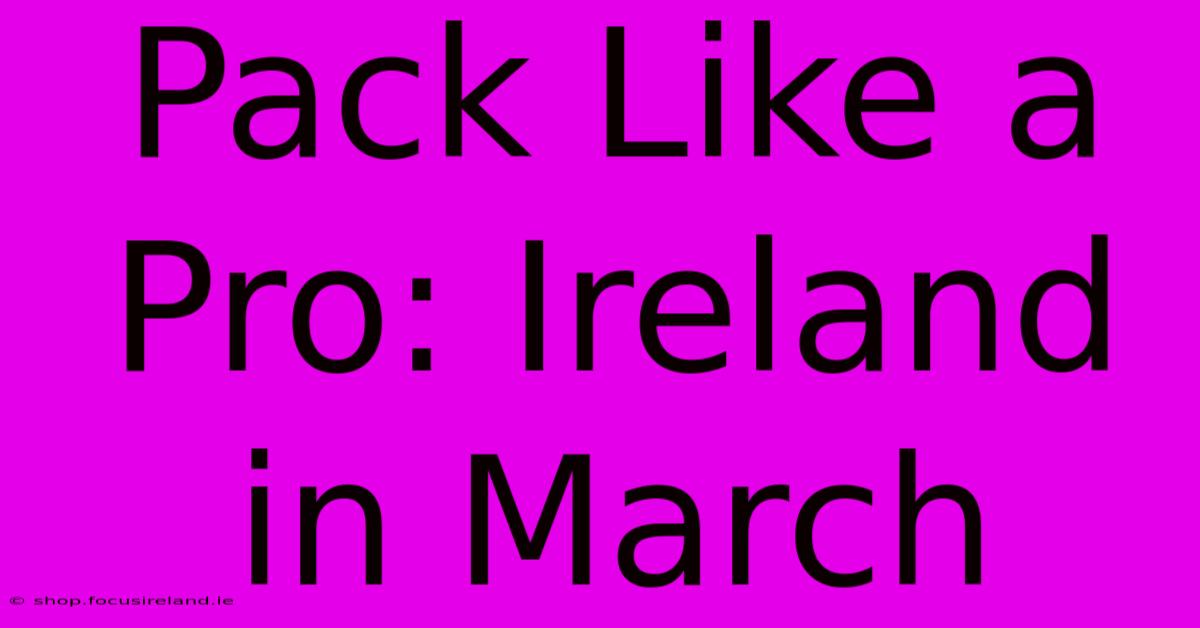 Pack Like A Pro: Ireland In March