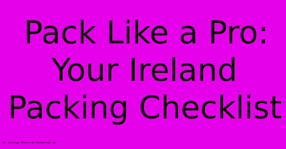 Pack Like A Pro: Your Ireland Packing Checklist