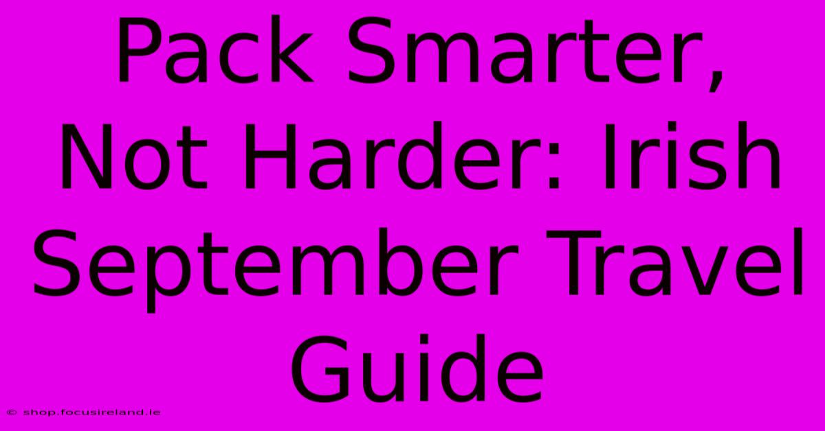 Pack Smarter, Not Harder: Irish September Travel Guide