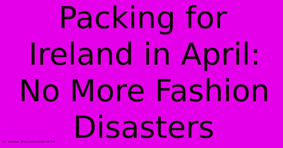 Packing For Ireland In April: No More Fashion Disasters