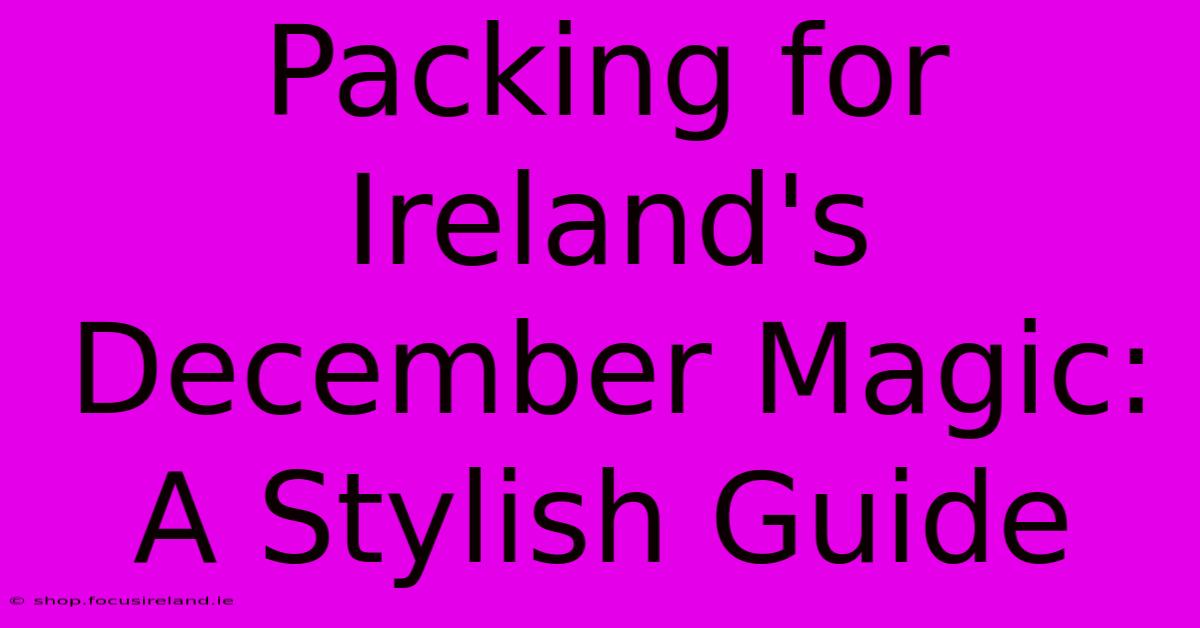 Packing For Ireland's December Magic: A Stylish Guide