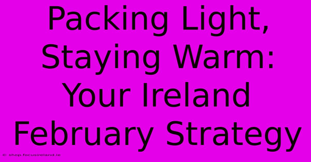 Packing Light, Staying Warm: Your Ireland February Strategy