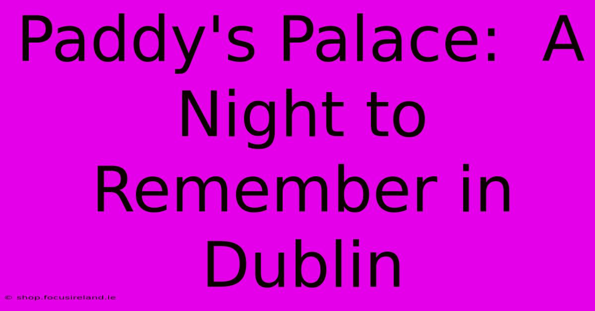 Paddy's Palace:  A Night To Remember In Dublin