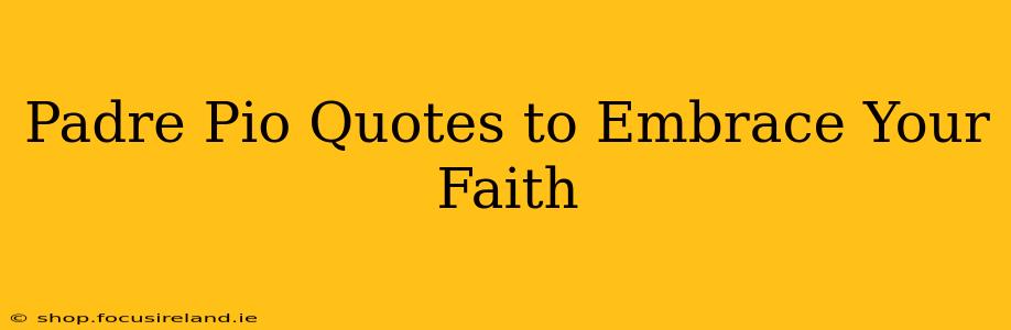 Padre Pio Quotes to Embrace Your Faith