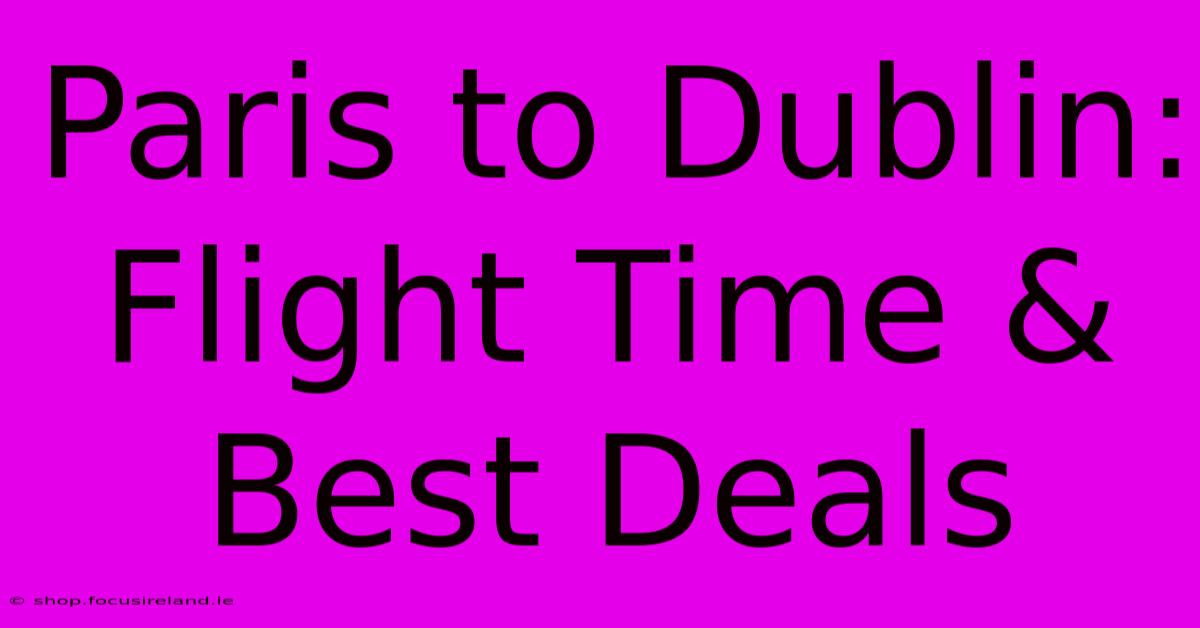 Paris To Dublin: Flight Time & Best Deals