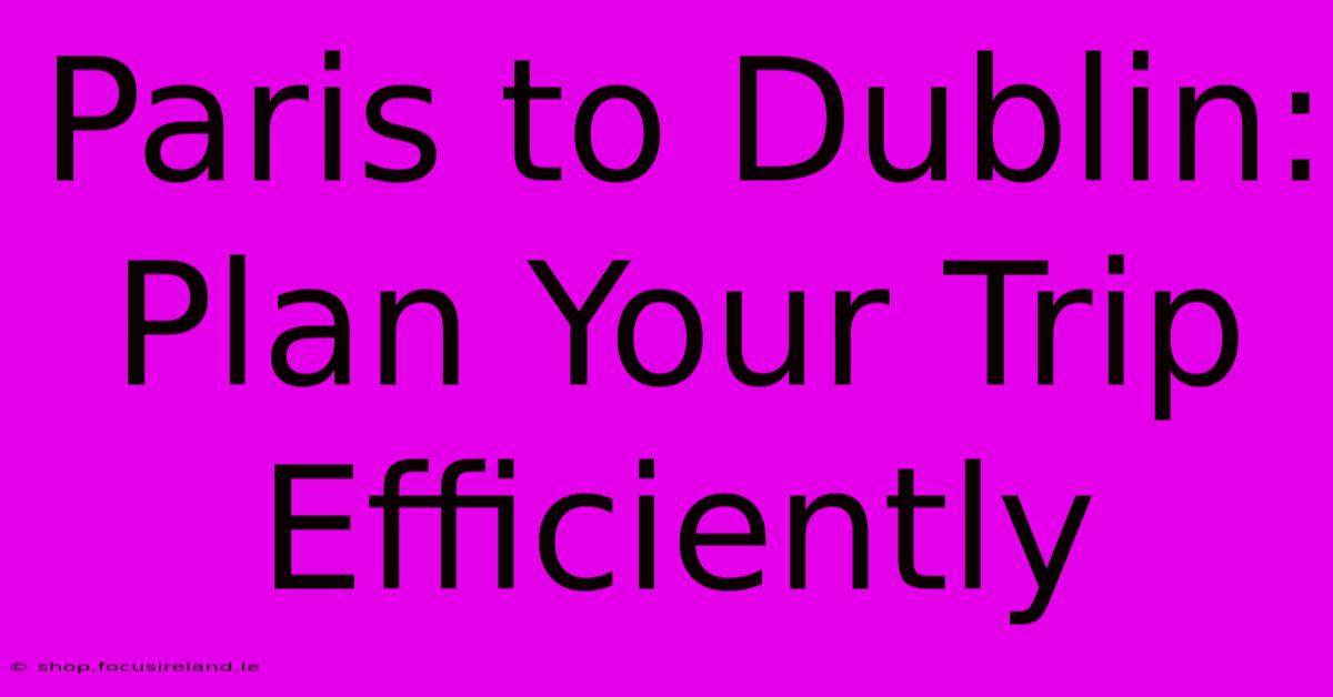 Paris To Dublin: Plan Your Trip Efficiently