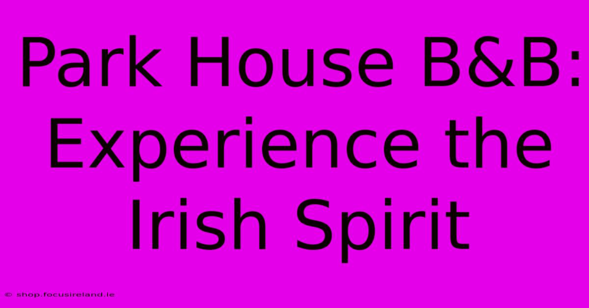 Park House B&B:  Experience The Irish Spirit