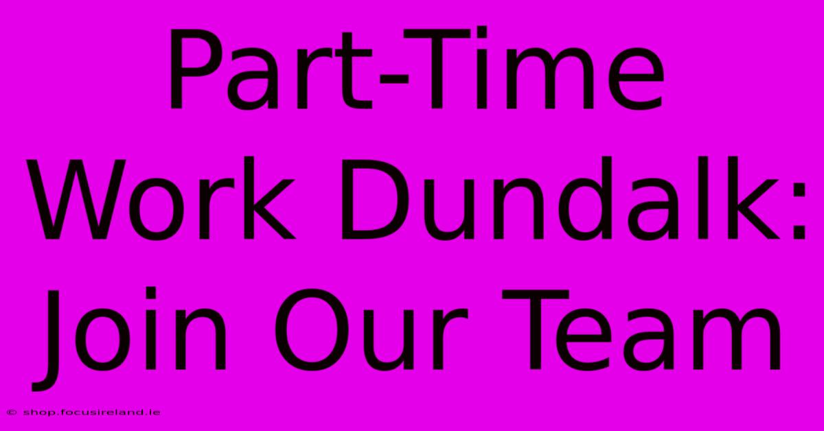 Part-Time Work Dundalk: Join Our Team