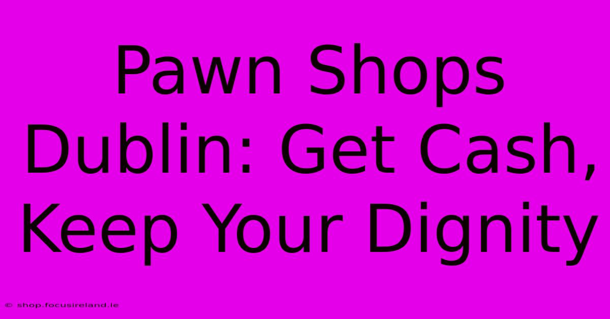 Pawn Shops Dublin: Get Cash, Keep Your Dignity