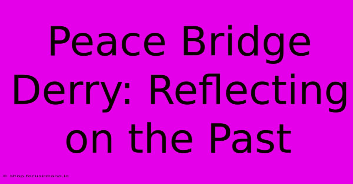 Peace Bridge Derry: Reflecting On The Past