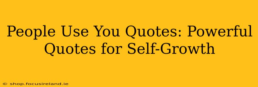 People Use You Quotes: Powerful Quotes for Self-Growth