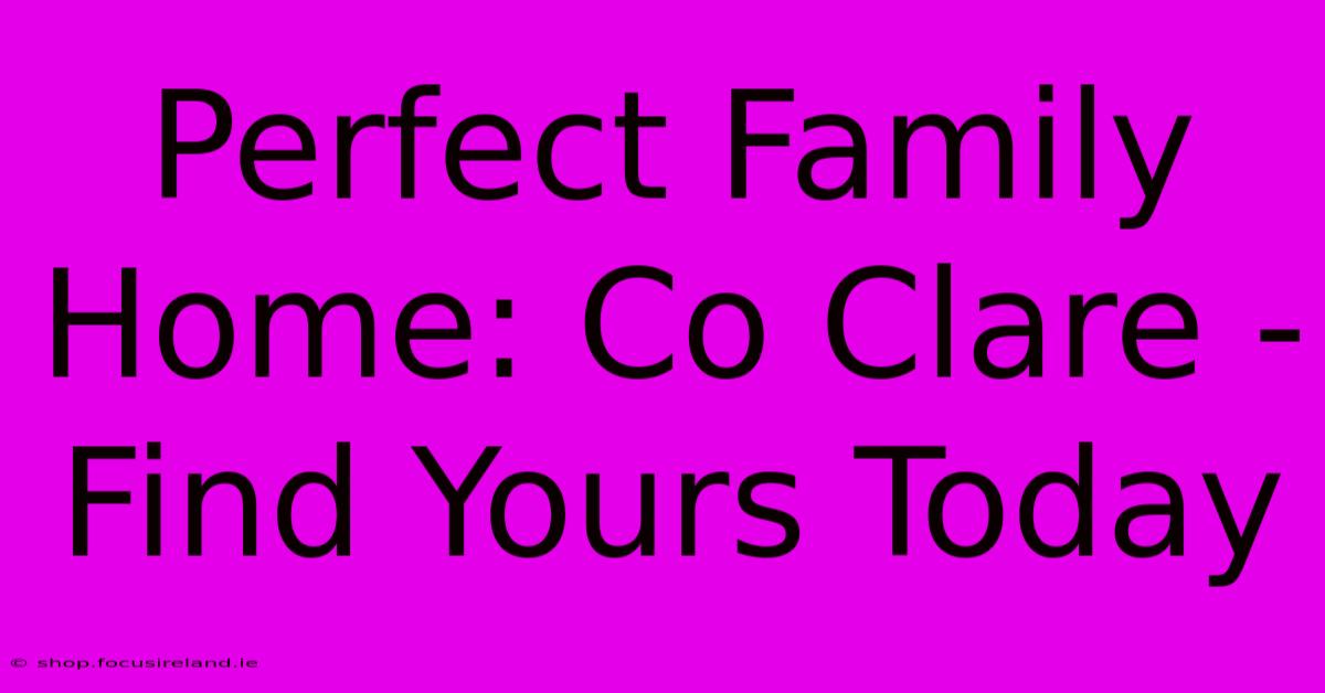 Perfect Family Home: Co Clare - Find Yours Today