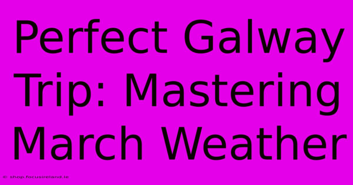 Perfect Galway Trip: Mastering March Weather