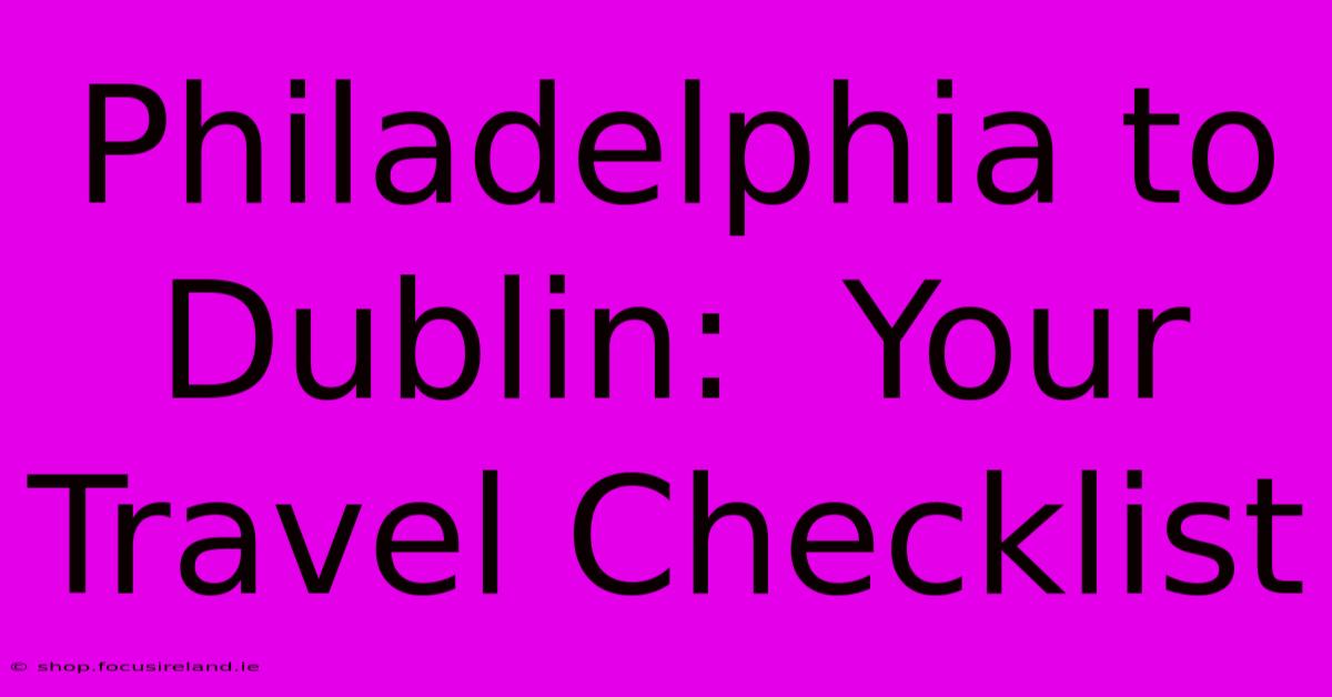 Philadelphia To Dublin:  Your Travel Checklist