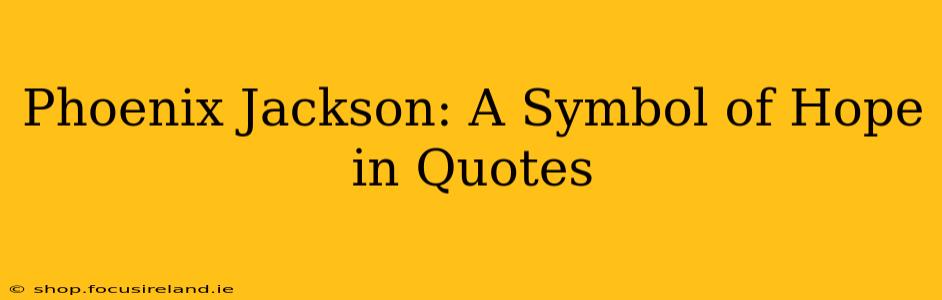 Phoenix Jackson: A Symbol of Hope in Quotes