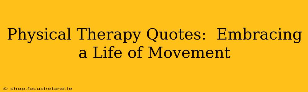 Physical Therapy Quotes:  Embracing a Life of Movement