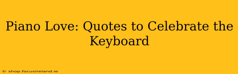 Piano Love: Quotes to Celebrate the Keyboard