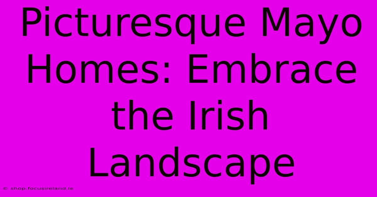 Picturesque Mayo Homes: Embrace The Irish Landscape