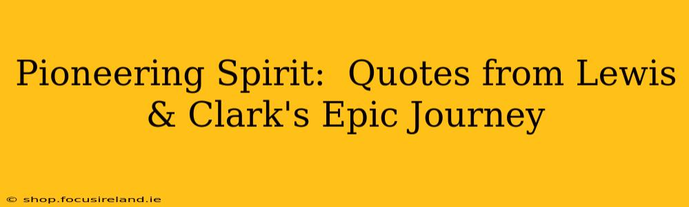 Pioneering Spirit:  Quotes from Lewis & Clark's Epic Journey