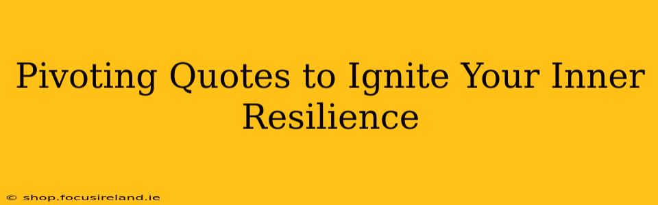 Pivoting Quotes to Ignite Your Inner Resilience