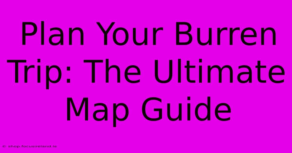 Plan Your Burren Trip: The Ultimate Map Guide