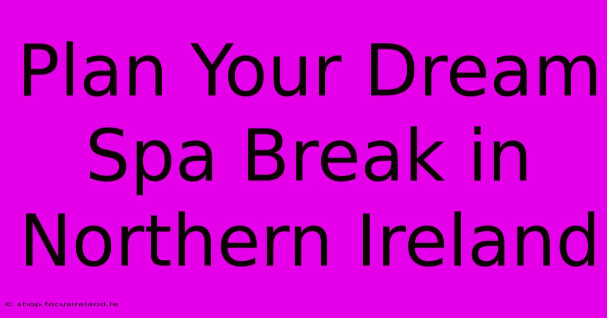 Plan Your Dream Spa Break In Northern Ireland