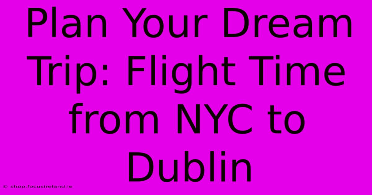 Plan Your Dream Trip: Flight Time From NYC To Dublin