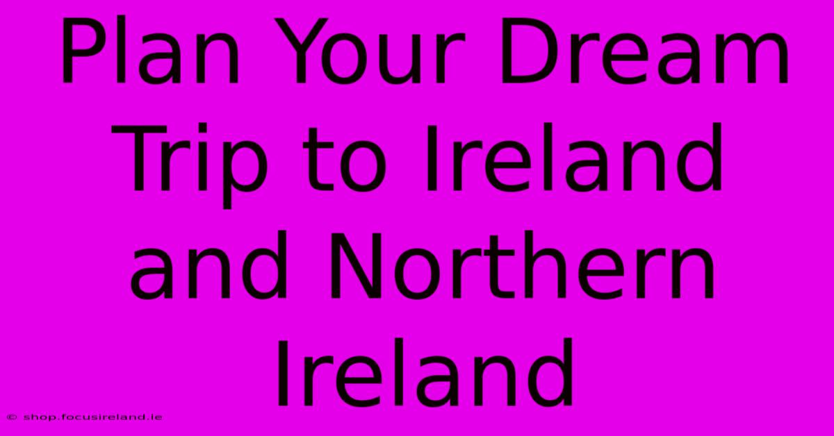 Plan Your Dream Trip To Ireland And Northern Ireland