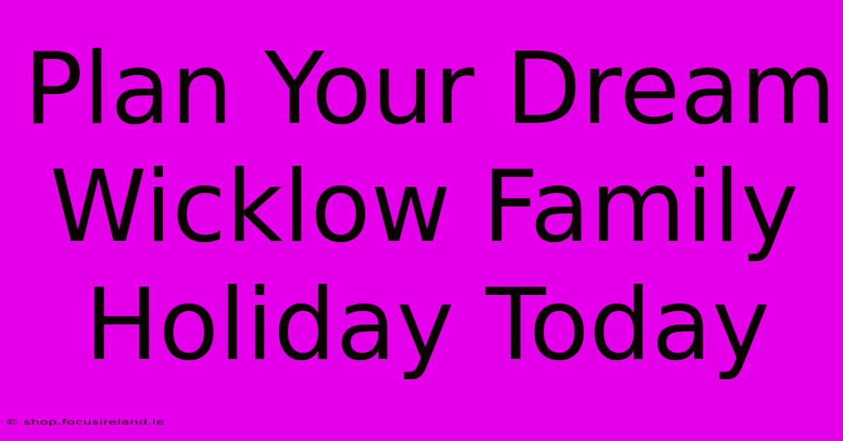 Plan Your Dream Wicklow Family Holiday Today