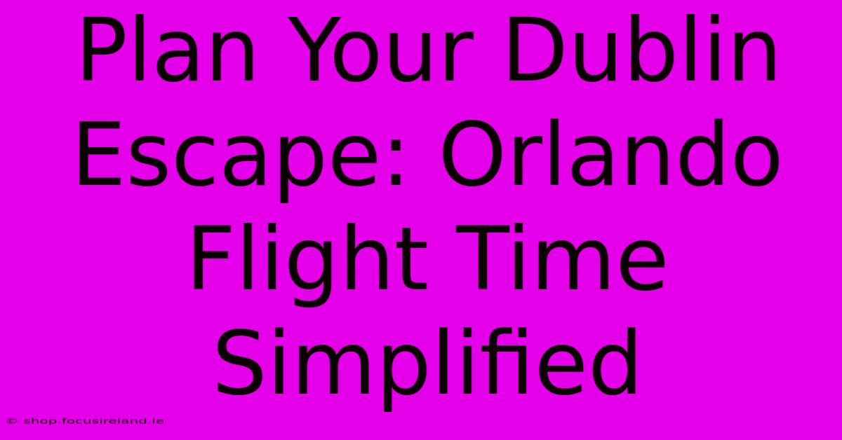 Plan Your Dublin Escape: Orlando Flight Time Simplified