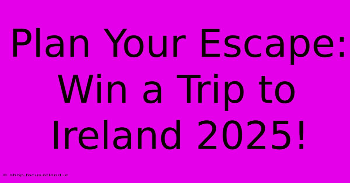 Plan Your Escape: Win A Trip To Ireland 2025!