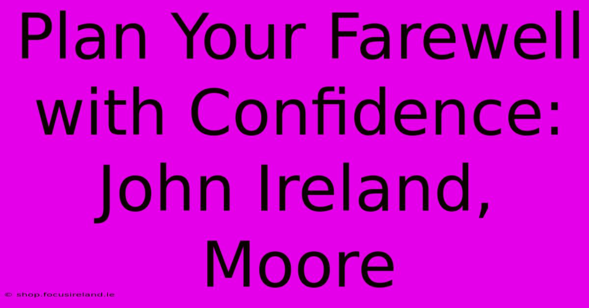 Plan Your Farewell With Confidence: John Ireland, Moore