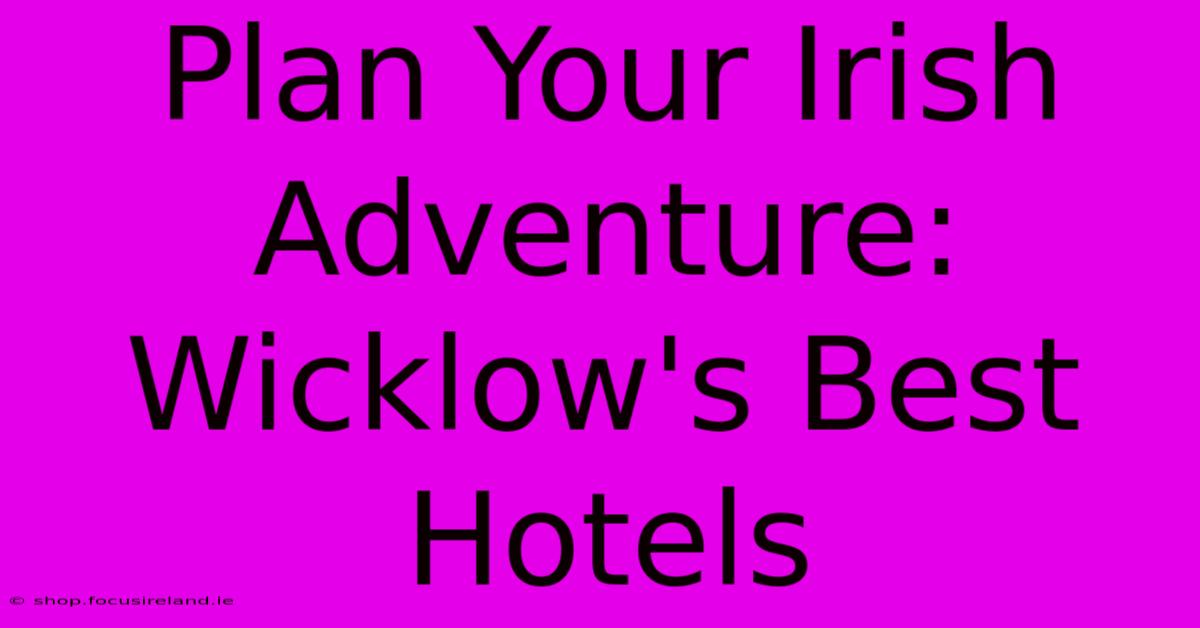 Plan Your Irish Adventure: Wicklow's Best Hotels