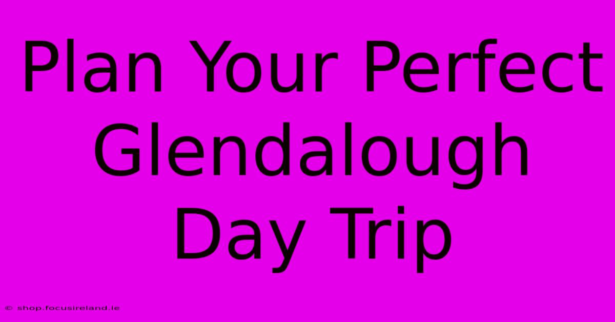 Plan Your Perfect Glendalough Day Trip