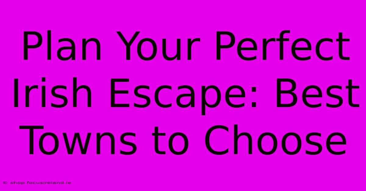 Plan Your Perfect Irish Escape: Best Towns To Choose