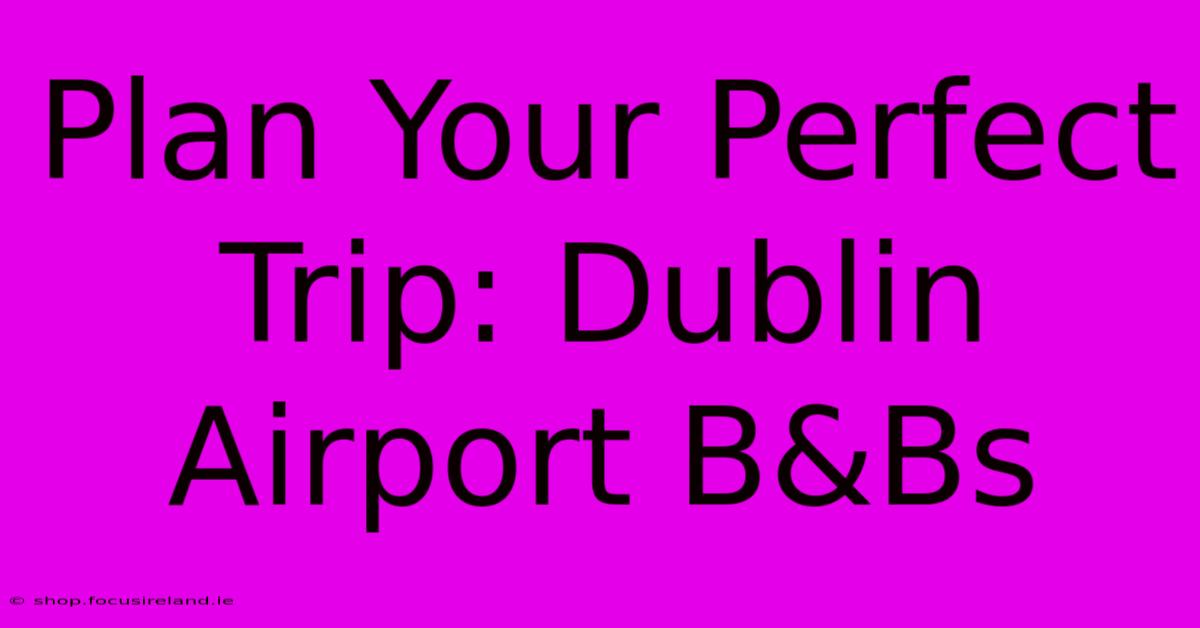 Plan Your Perfect Trip: Dublin Airport B&Bs