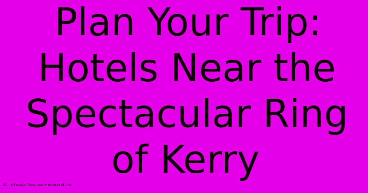 Plan Your Trip: Hotels Near The Spectacular Ring Of Kerry