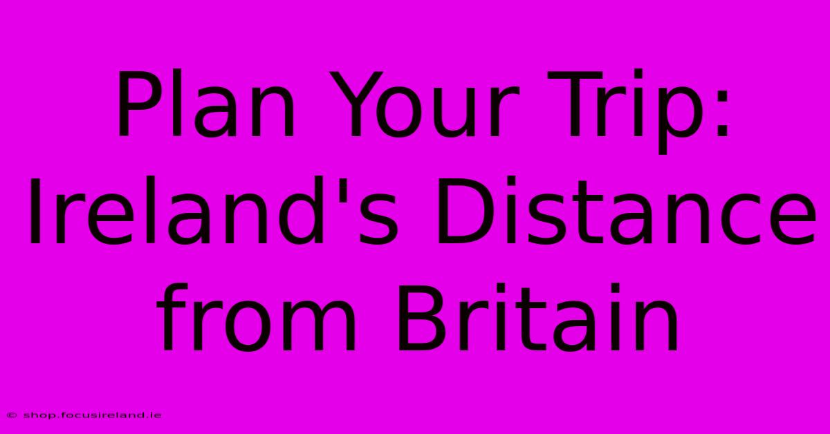 Plan Your Trip: Ireland's Distance From Britain