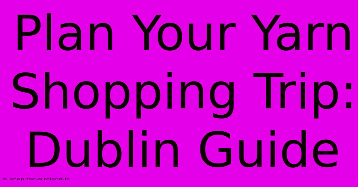 Plan Your Yarn Shopping Trip: Dublin Guide