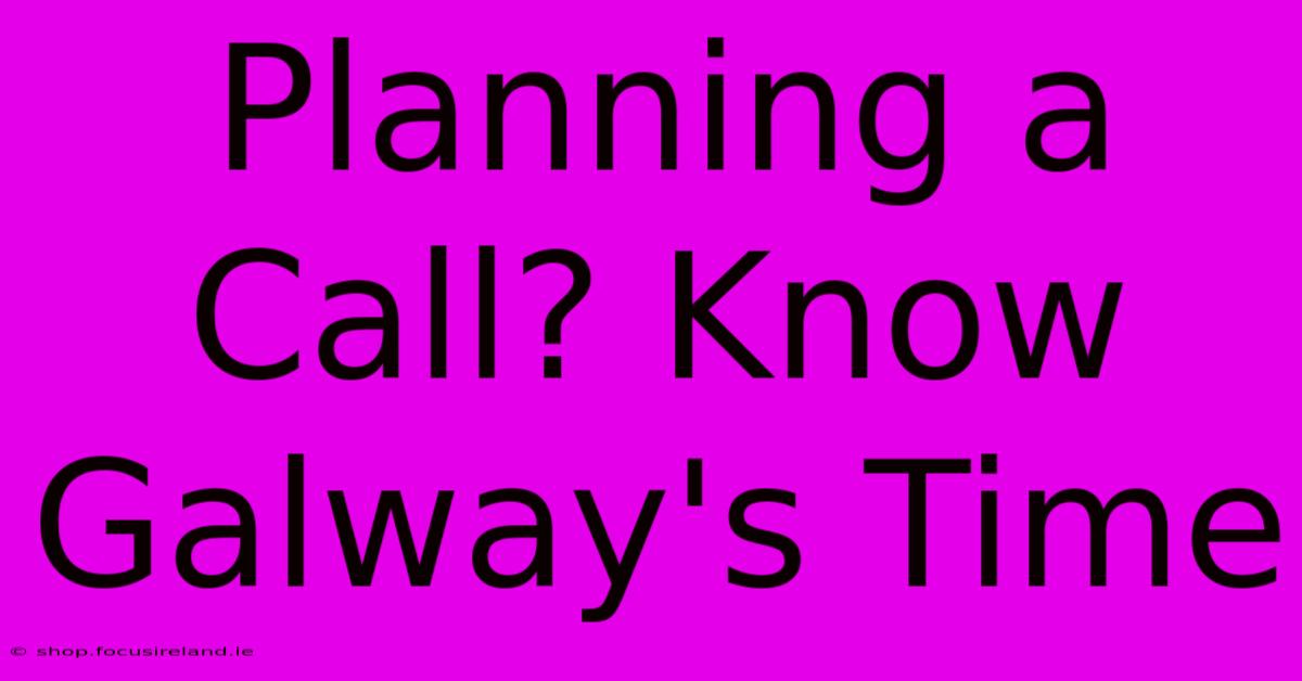 Planning A Call? Know Galway's Time